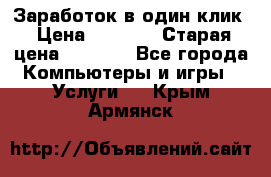 Заработок в один клик › Цена ­ 1 000 › Старая цена ­ 1 000 - Все города Компьютеры и игры » Услуги   . Крым,Армянск